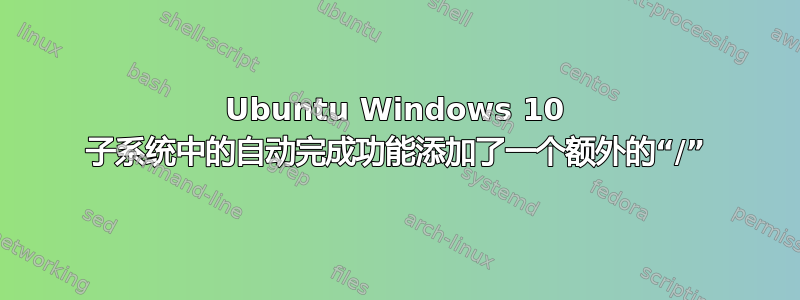 Ubuntu Windows 10 子系统中的自动完成功能添加了一个额外的“/”