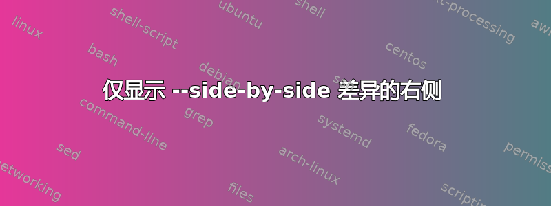 仅显示 --side-by-side 差异的右侧