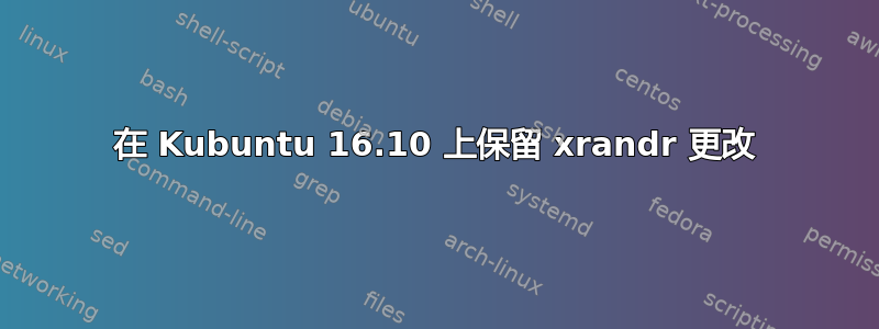 在 Kubuntu 16.10 上保留 xrandr 更改