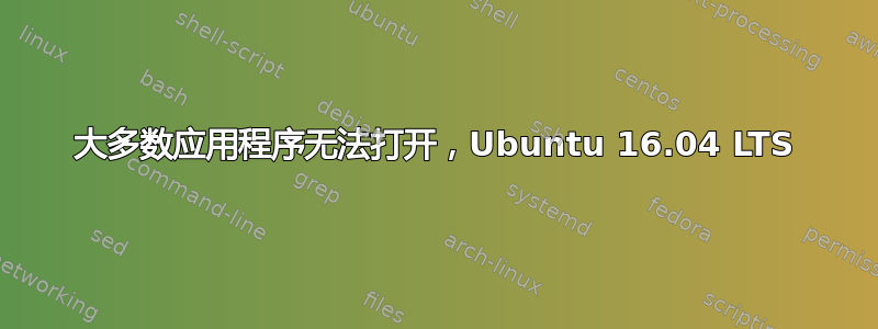 大多数应用程序无法打开，Ubuntu 16.04 LTS