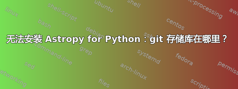 无法安装 Astropy for Python：git 存储库在哪里？