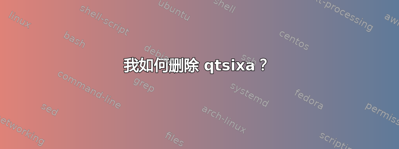 我如何删除 qtsixa？