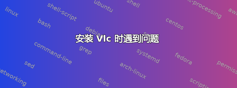 安装 Vlc 时遇到问题