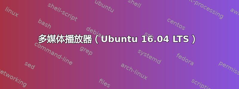 多媒体播放器（Ubuntu 16.04 LTS）