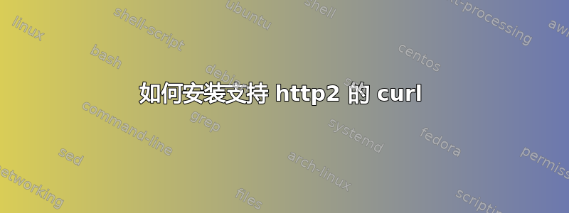 如何安装支持 http2 的 curl