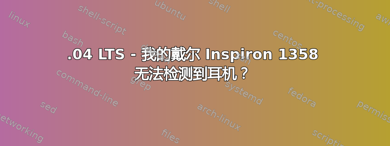 16.04 LTS - 我的戴尔 Inspiron 1358 无法检测到耳机？