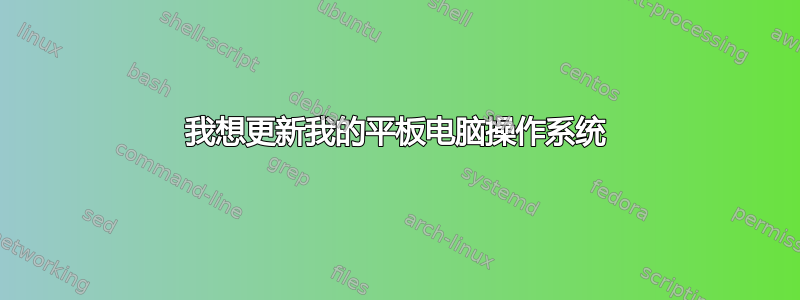 我想更新我的平板电脑操作系统