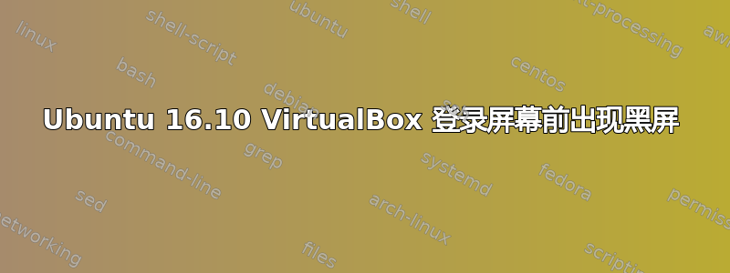 Ubuntu 16.10 VirtualBox 登录屏幕前出现黑屏