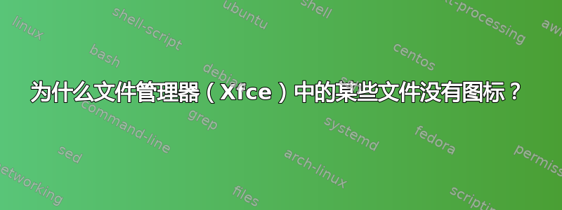 为什么文件管理器（Xfce）中的某些文件没有图标？