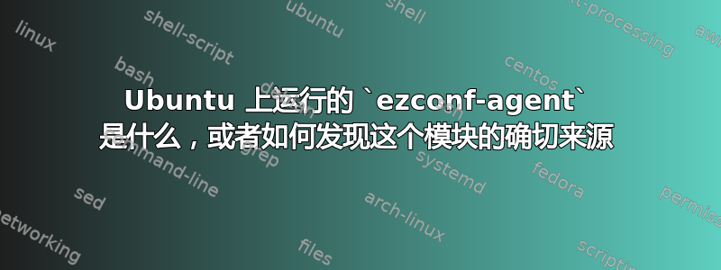 Ubuntu 上运行的 `ezconf-agent` 是什么，或者如何发现这个模块的确切来源