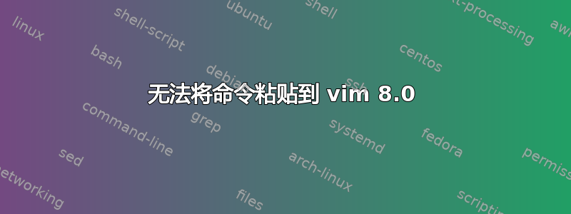 无法将命令粘贴到 vim 8.0