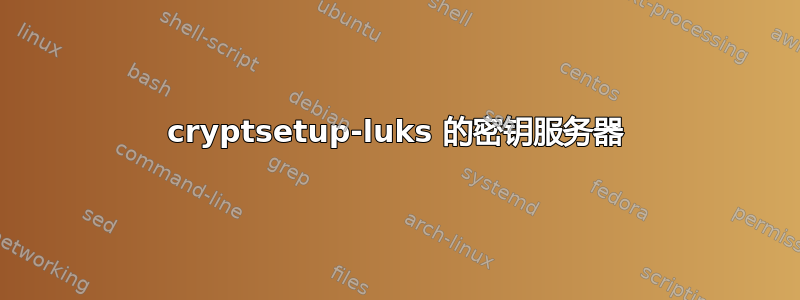 cryptsetup-luks 的密钥服务器