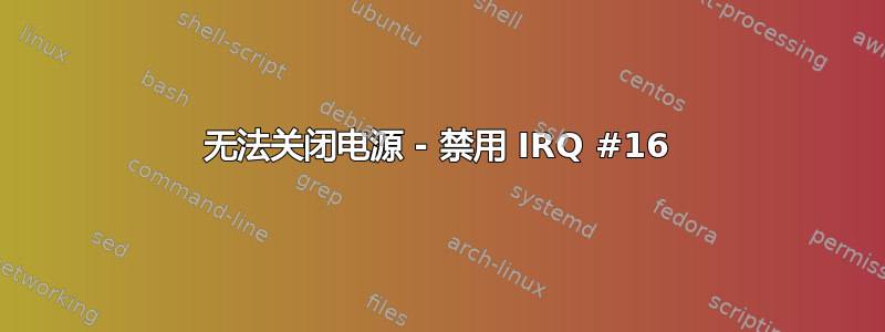 无法关闭电源 - 禁用 IRQ #16