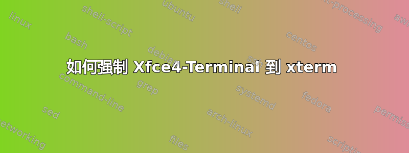 如何强制 Xfce4-Terminal 到 xterm