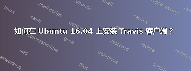 如何在 Ubuntu 16.04 上安装 Travis 客户端？