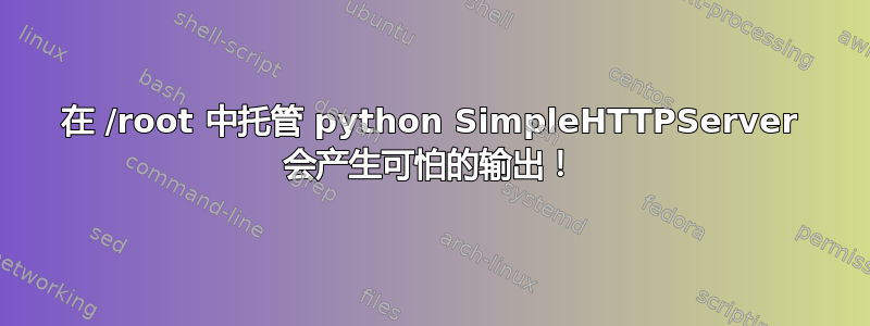 在 /root 中托管 python SimpleHTTPServer 会产生可怕的输出！