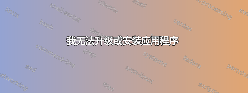 我无法升级或安装应用程序