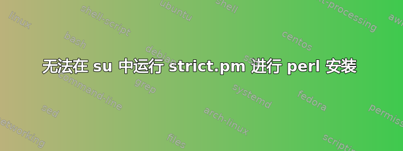 无法在 su 中运行 strict.pm 进行 perl 安装