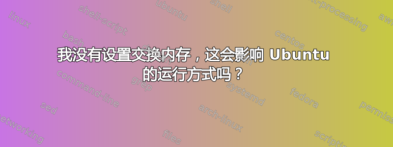 我没有设置交换内存，这会影响 Ubuntu 的运行方式吗？