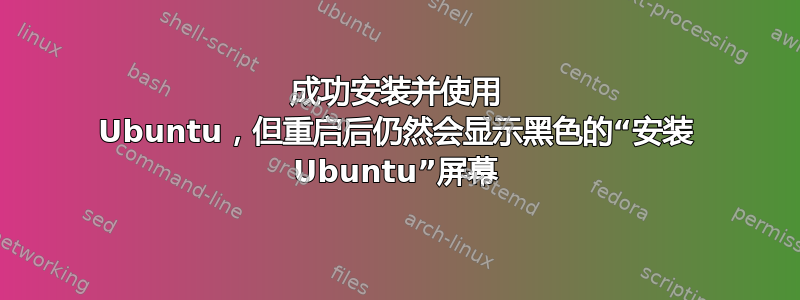 成功安装并使用 Ubuntu，但重启后仍然会显示黑色的“安装 Ubuntu”屏幕