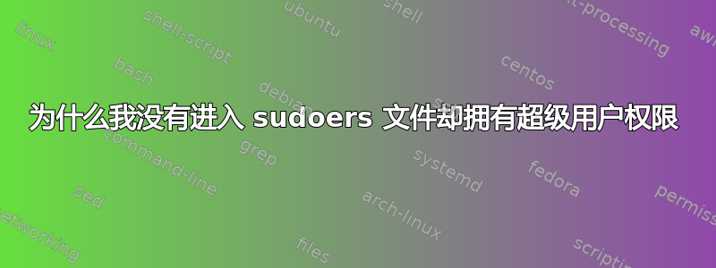 为什么我没有进入 sudoers 文件却拥有超级用户权限