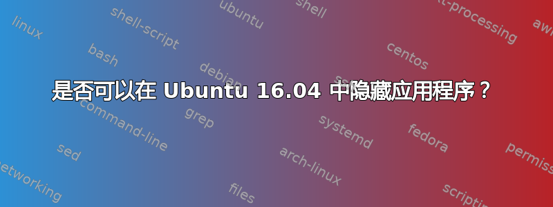 是否可以在 Ubuntu 16.04 中隐藏应用程序？