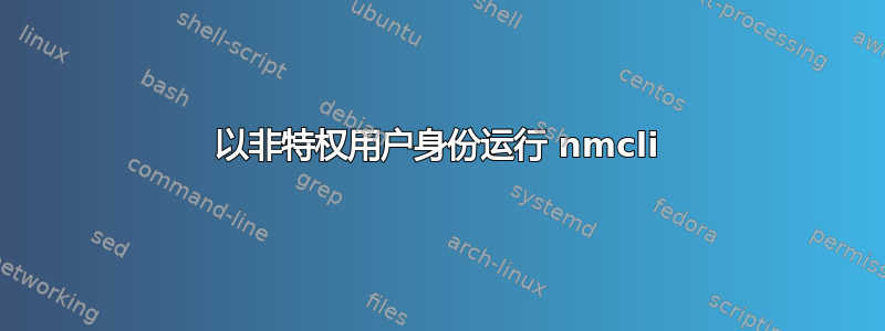 以非特权用户身份运行 nmcli