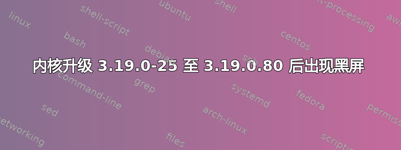 内核升级 3.19.0-25 至 3.19.0.80 后出现黑屏
