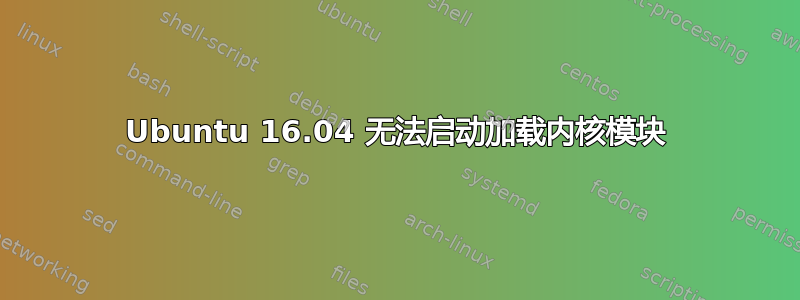 Ubuntu 16.04 无法启动加载内核模块