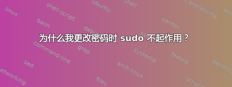 为什么我更改密码时 sudo 不起作用？