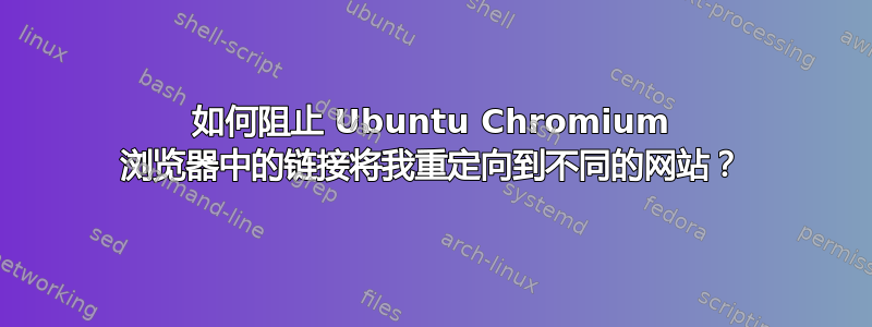 如何阻止 Ubuntu Chromium 浏览器中的链接将我重定向到不同的网站？