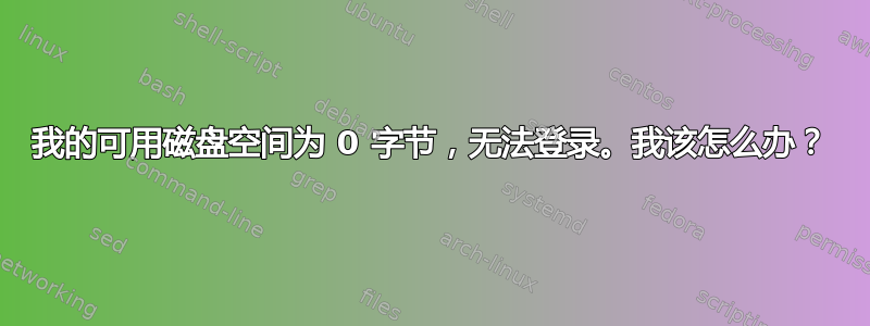 我的可用磁盘空间为 0 字节，无法登录。我该怎么办？