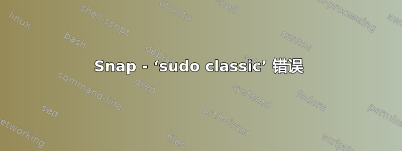 Snap - ‘sudo classic’ 错误