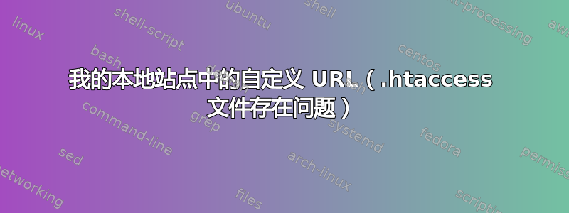 我的本地站点中的自定义 URL（.htaccess 文件存在问题）