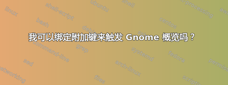 我可以绑定附加键来触发 Gnome 概览吗？