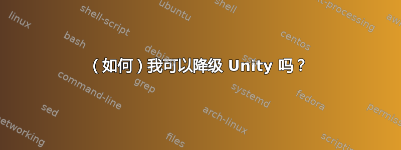 （如何）我可以降级 Unity 吗？