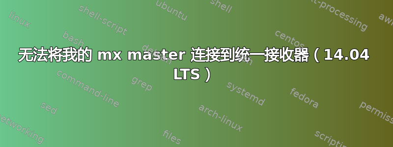 无法将我的 mx master 连接到统一接收器（14.04 LTS）