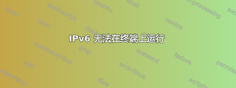 IPv6 无法在终端上运行