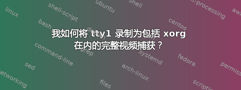 我如何将 tty1 录制为包括 xorg 在内的完整视频捕获？