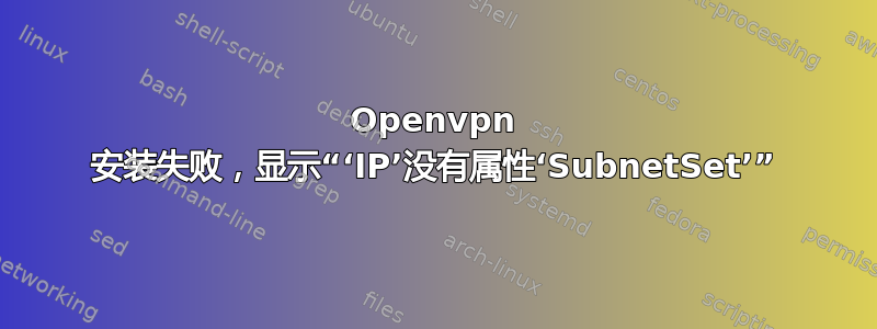 Openvpn 安装失败，显示“‘IP’没有属性‘SubnetSet’”