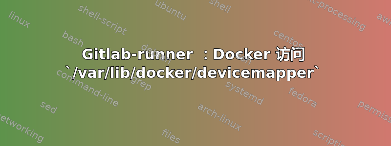 Gitlab-runner ：Docker 访问 `/var/lib/docker/devicemapper`