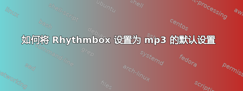 如何将 Rhythmbox 设置为 mp3 的默认设置 