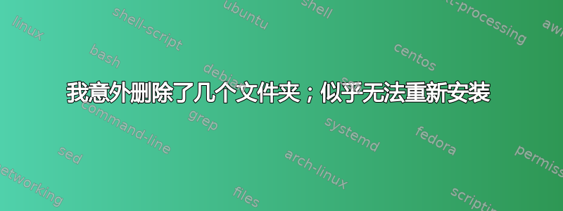 我意外删除了几个文件夹；似乎无法重新安装