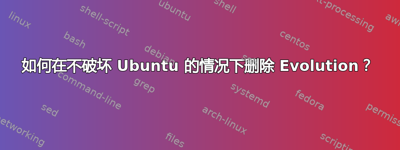 如何在不破坏 Ubuntu 的情况下删除 Evolution？