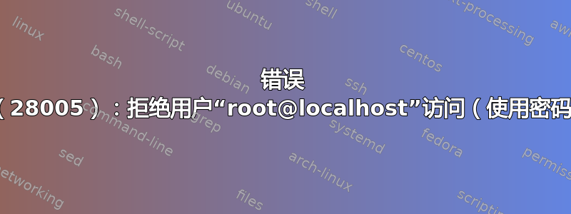 错误 1045（28005）：拒绝用户“root@localhost”访问（使用密码：否）