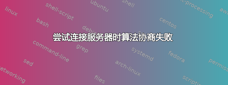 尝试连接服务器时算法协商失败