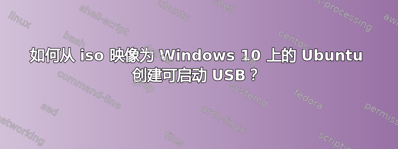 如何从 iso 映像为 Windows 10 上的 Ubuntu 创建可启动 USB？