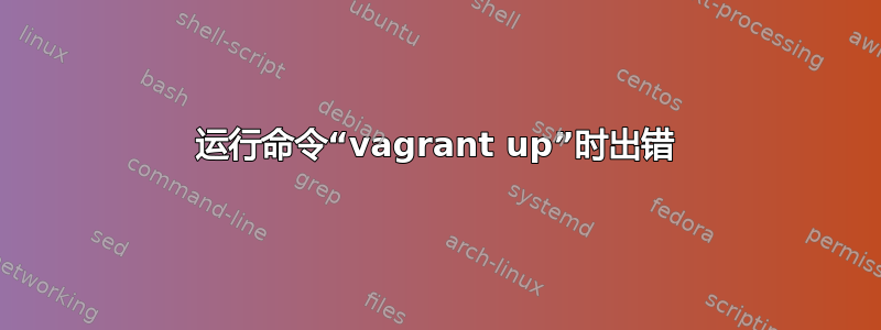 运行命令“vagrant up”时出错