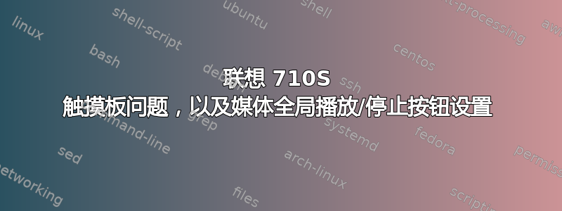 联想 710S 触摸板问题，以及媒体全局播放/停止按钮设置