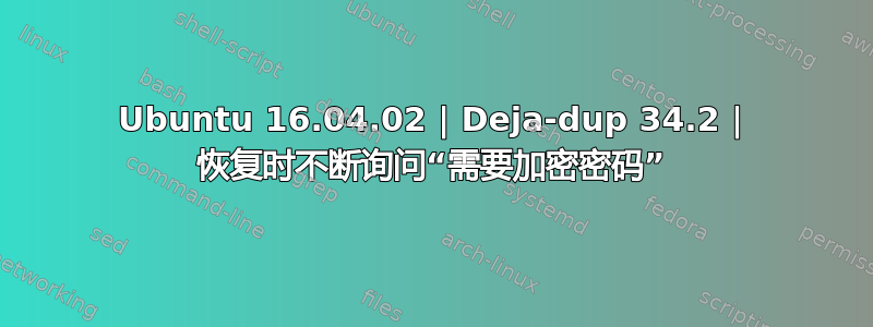 Ubuntu 16.04.02 | Deja-dup 34.2 | 恢复时不断询问“需要加密密码”